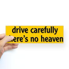 bumper sticker drive carfully theres no heaven