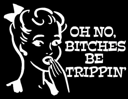 oh no bitches be trippin decal