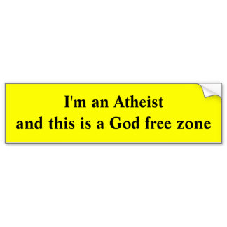 im an atheist and this is a god free zone bumper sticker